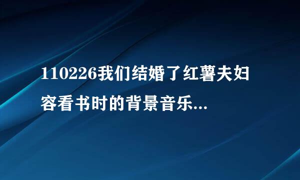 110226我们结婚了红薯夫妇 容看书时的背景音乐，英文女的唱的，30分钟左右出现，谁能告诉我呢？谢谢。。