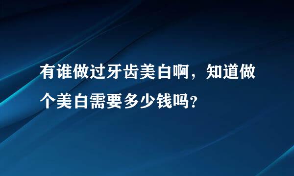 有谁做过牙齿美白啊，知道做个美白需要多少钱吗？