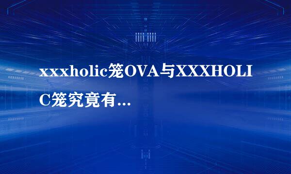 xxxholic笼OVA与XXXHOLIC笼究竟有什么关系？OVA也是出自CAMP之手么？