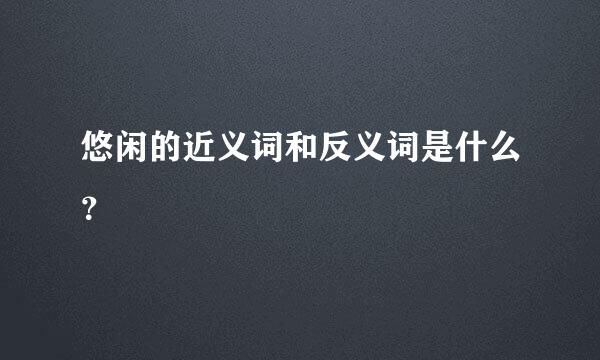 悠闲的近义词和反义词是什么？