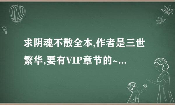 求阴魂不散全本,作者是三世繁华,要有VIP章节的~~~~~