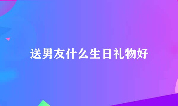 送男友什么生日礼物好