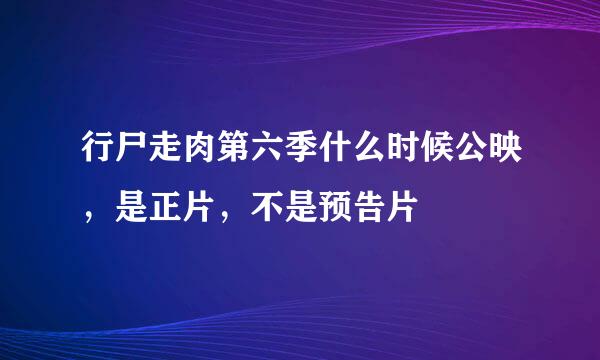 行尸走肉第六季什么时候公映，是正片，不是预告片