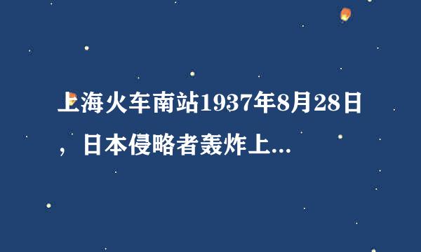 上海火车南站1937年8月28日，日本侵略者轰炸上海火车南站时的所有事情的资料