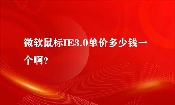 微软鼠标IE3.0单价多少钱一个啊？