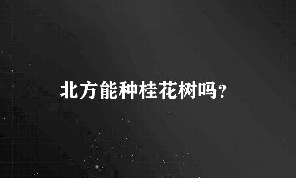 北方能种桂花树吗？