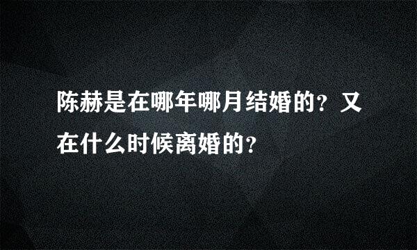 陈赫是在哪年哪月结婚的？又在什么时候离婚的？