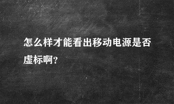 怎么样才能看出移动电源是否虚标啊？