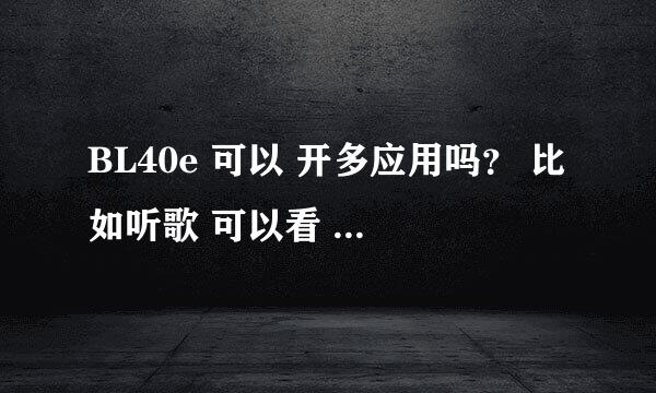 BL40e 可以 开多应用吗？ 比如听歌 可以看 电子书或者听歌上网，上qq 开JAVA 应用吗？