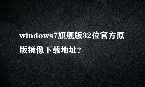 windows7旗舰版32位官方原版镜像下载地址？