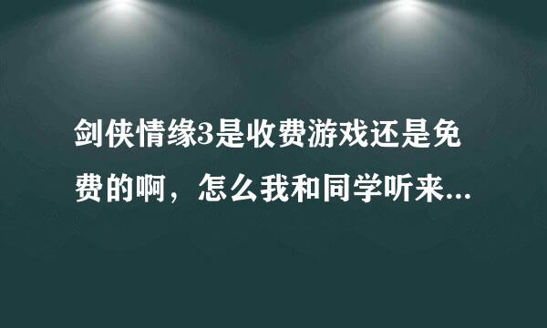 剑侠情缘3是收费游戏还是免费的啊，怎么我和同学听来的结果不一样捏？