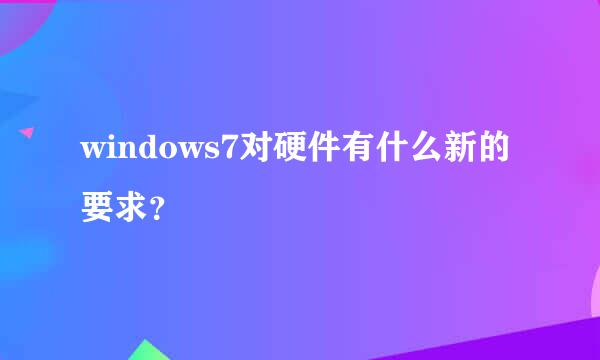 windows7对硬件有什么新的要求？