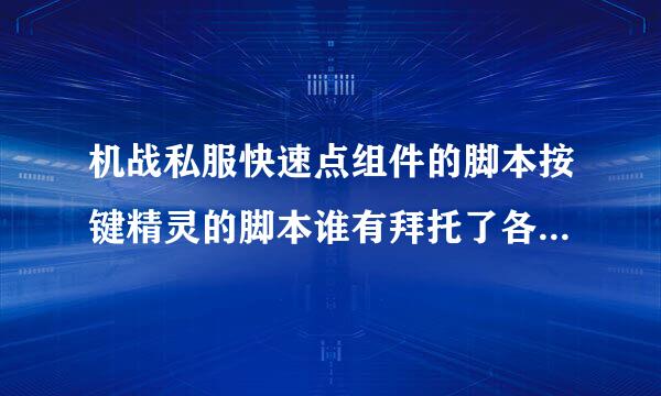 机战私服快速点组件的脚本按键精灵的脚本谁有拜托了各位 谢谢