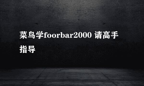 菜鸟学foorbar2000 请高手指导