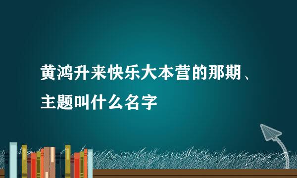 黄鸿升来快乐大本营的那期、主题叫什么名字