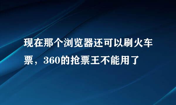 现在那个浏览器还可以刷火车票，360的抢票王不能用了