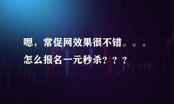 嗯，常促网效果很不错。。。怎么报名一元秒杀？？？