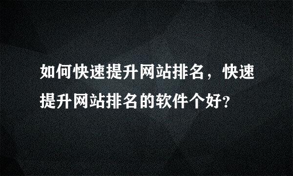 如何快速提升网站排名，快速提升网站排名的软件个好？