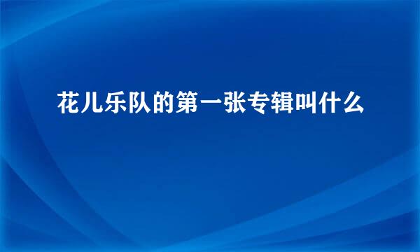 花儿乐队的第一张专辑叫什么