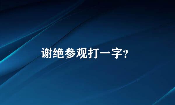 谢绝参观打一字？