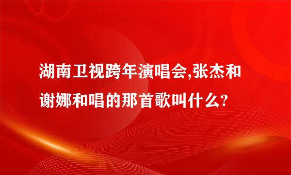 湖南卫视跨年演唱会,张杰和谢娜和唱的那首歌叫什么?