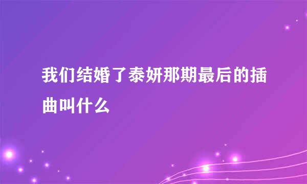 我们结婚了泰妍那期最后的插曲叫什么