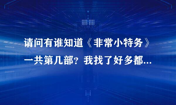 请问有谁知道《非常小特务》一共第几部？我找了好多都找不到第一部。我好想看。谢谢。