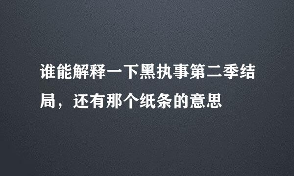 谁能解释一下黑执事第二季结局，还有那个纸条的意思