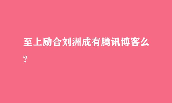 至上励合刘洲成有腾讯博客么?