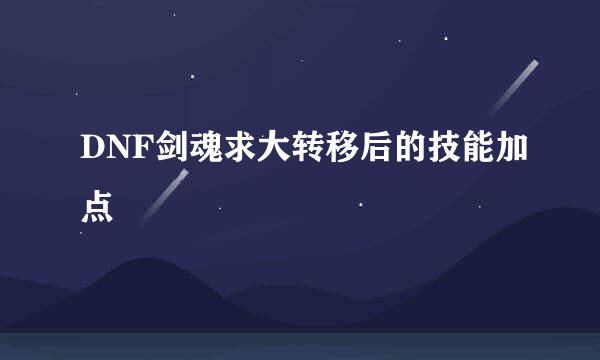 DNF剑魂求大转移后的技能加点