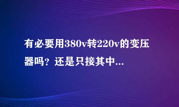 有必要用380v转220v的变压器吗？还是只接其中一个相线和一根中线就可以了？用不用变压器的区别在哪？