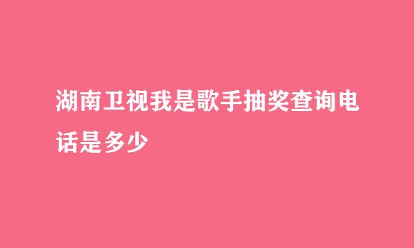 湖南卫视我是歌手抽奖查询电话是多少