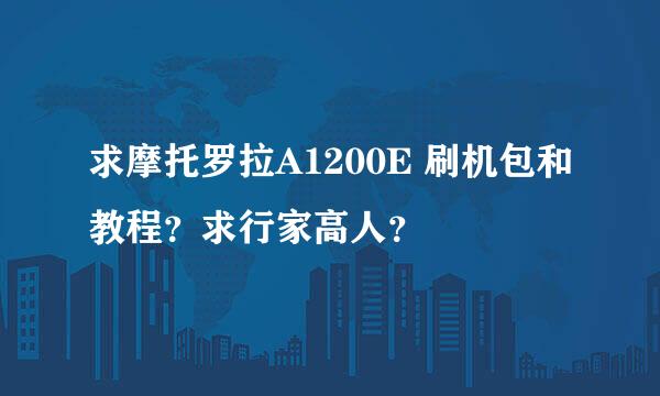 求摩托罗拉A1200E 刷机包和教程？求行家高人？