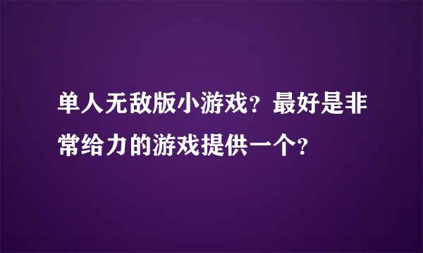 单人无敌版小游戏？最好是非常给力的游戏提供一个？