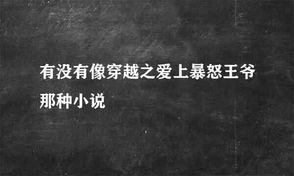 有没有像穿越之爱上暴怒王爷那种小说