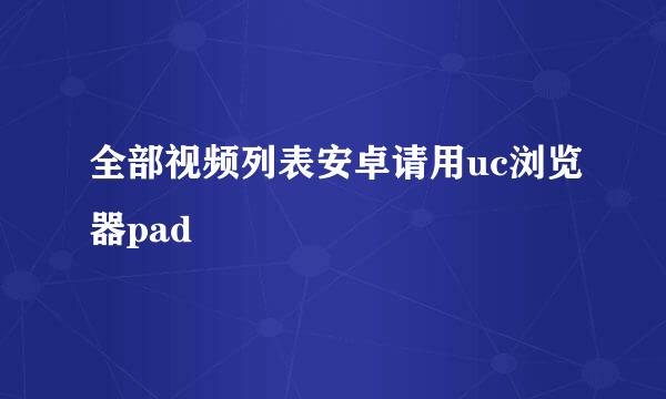 全部视频列表安卓请用uc浏览器pad