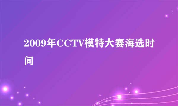 2009年CCTV模特大赛海选时间