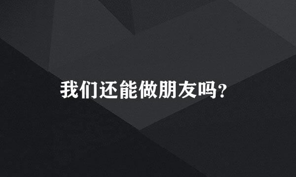 我们还能做朋友吗？