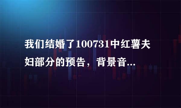 我们结婚了100731中红薯夫妇部分的预告，背景音乐是什么歌曲？