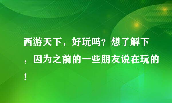 西游天下，好玩吗？想了解下，因为之前的一些朋友说在玩的！