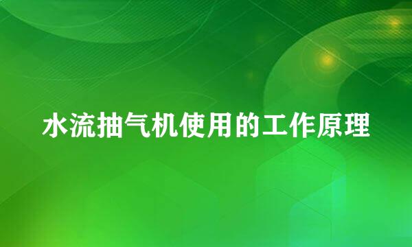 水流抽气机使用的工作原理