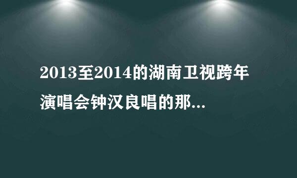 2013至2014的湖南卫视跨年演唱会钟汉良唱的那些歌叫什么