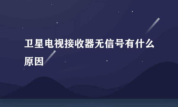 卫星电视接收器无信号有什么原因