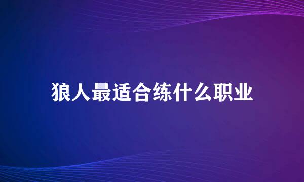 狼人最适合练什么职业