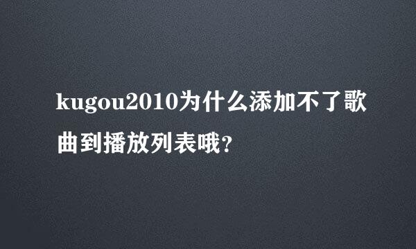 kugou2010为什么添加不了歌曲到播放列表哦？