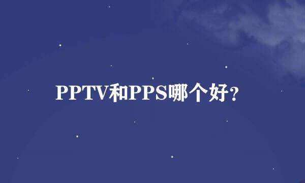 PPTV和PPS哪个好？