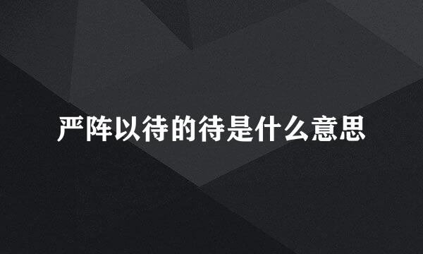 严阵以待的待是什么意思