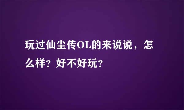 玩过仙尘传OL的来说说，怎么样？好不好玩？