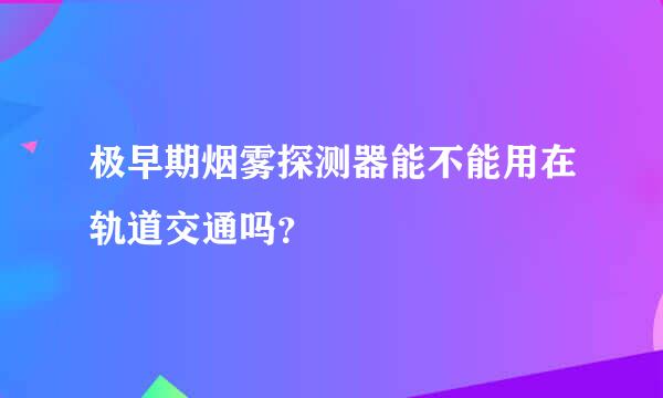 极早期烟雾探测器能不能用在轨道交通吗？