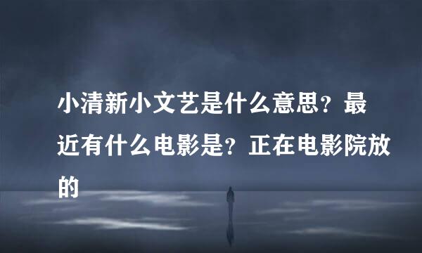 小清新小文艺是什么意思？最近有什么电影是？正在电影院放的